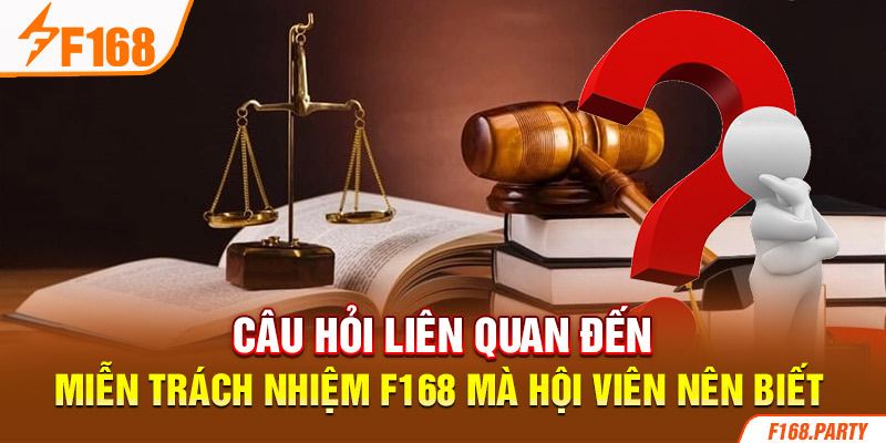 Câu hỏi liên quan đến miễn trách nhiệm F168 mà hội viên nên biết