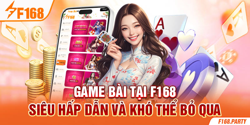 Game bài tại F168 siêu hấp dẫn và khó thể bỏ qua