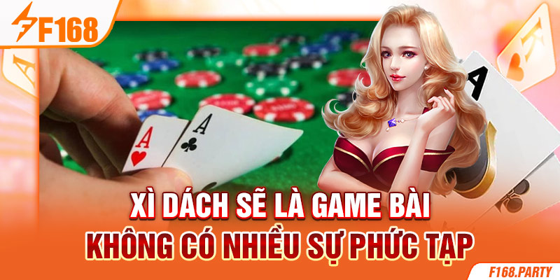 Xì dách sẽ là game bài không có nhiều sự phức tạp