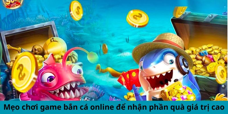 Mẹo chơi game bắn cá online để nhận phần quà giá trị cao