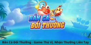 Bắn Cá Đổi Thưởng - Game Thú Vị, Nhận Thưởng Liền Tay