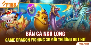 Bắn Cá Ngũ Long - Game Dragon Fishing 3D Đổi Thưởng Hot Hit