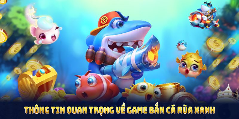 Những thông tin quan trọng về game bắn cá rùa xanh