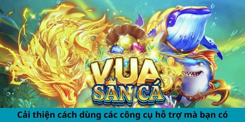 Cải thiện cách dùng các công cụ hỗ trợ mà bạn có