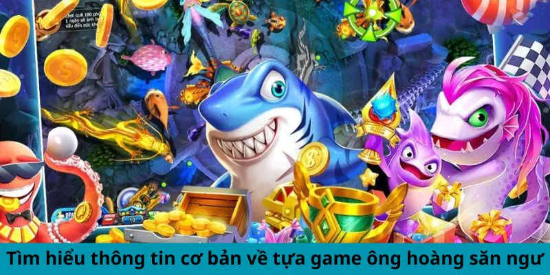 Tìm hiểu thông tin cơ bản về tựa game ông hoàng săn ngư